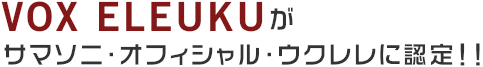 VOX ELEUKUが サマソニ・オフィシャル・ ウクレレに認定！！